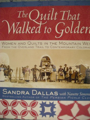 The Quilt That Walked to Golden: Women and Quilts in the Mountain West: From the Overland Trail to Contemporary Colorado - Sandra Dallas, Povy Kendal Atchison, Nanette Simonds