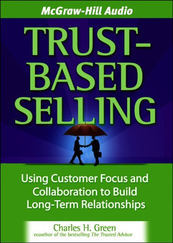 Trust-Based Selling: Using Customer Focus And Collaboration to Build Long-Term Relationships (9781933309354) by Green, Charles H.