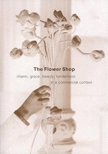 Stock image for The Flower Shop: Charm, Grace, Beauty & Tenderness in a Commercial Context for sale by Books Unplugged