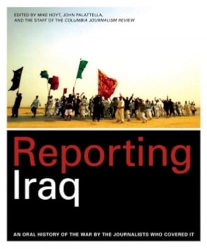 Stock image for Reporting Iraq: An Oral History of the War by the Journalists who Covered It for sale by More Than Words