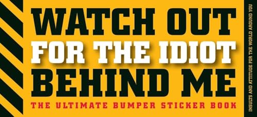 Stock image for Watch Out for the Idiot Behind Me: The Ultimate Bumper Sticker Book for sale by Orion Tech