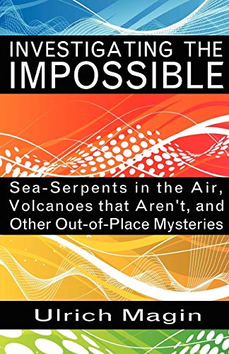 Stock image for INVESTIGATING THE IMPOSSIBLE SeaSerpents in the Air, Volcanoes that Aren't, and Other OutofPlace Mysteries for sale by PBShop.store US