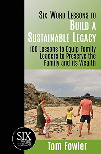 Six-Word Lessons To Build a Sustainable Legacy: 100 Lessons to Equip Family Leaders to Preserve the Family and its Wealth (The Six-Word Lessons Series) (9781933750286) by Fowler, Tom