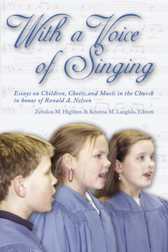 WITH A VOICE OF SINGING : Essays on Children, Choirs and Music in the Church in Honor of Ronald A. Nelson - Highben, Zebulon M. (editor); Langlois, Kristina M. (editor)