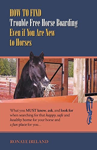 Beispielbild fr How to Find Trouble Free Horse Boarding Even if You Are New to Horses: What You Must Know, Ask, and Look for when Searching for That Happy, Safe and Healthy Home for Your Horse and a Fun Place for You zum Verkauf von Irish Booksellers