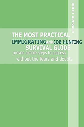 Stock image for THE MOST PRACTICAL IMMIGRATING AND JOB HUNTING SURVIVAL GUIDE: proven simple steps to success without the fears and doubts for sale by SecondSale