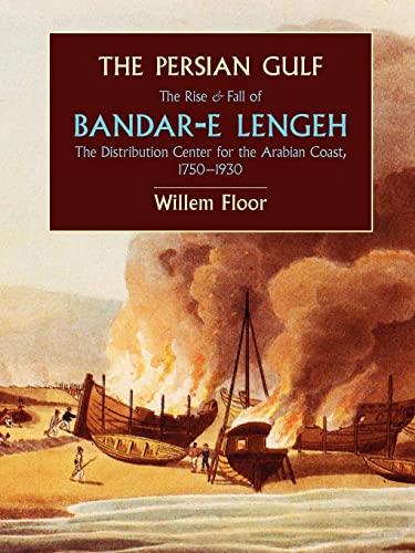 The Persian Gulf: The Rise and Fall of Bandar-e Lengeh, The Distribution Center for the Arabian Coast, 1750-1930 (9781933823393) by Willem Floor