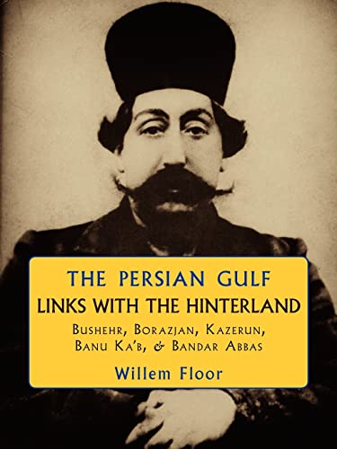 Persian Gulf: Links with the Hinterland, Bushehr, Borazjan, Kazerun, Banu Ka`b and Bandar Abbas (Paperback Original) (9781933823461) by Willem Floor