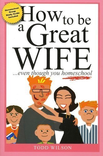 Stock image for How to Be a Great Wife . . . Even Though You Homeschool for sale by Reliant Bookstore