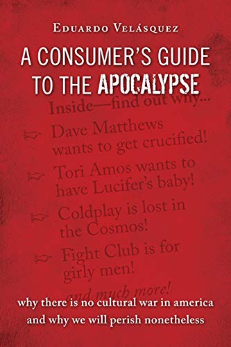 A Consumer's Guide to the Apocalypse: Why There is No Cultural War in America and Why We Will Per...