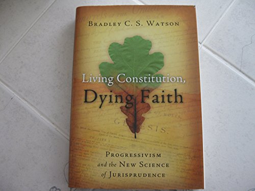 Beispielbild fr Living Constitution, Dying Faith: Progressivism and the New Science of Jurisprudence (American Ideals & Institutions) zum Verkauf von Wonder Book