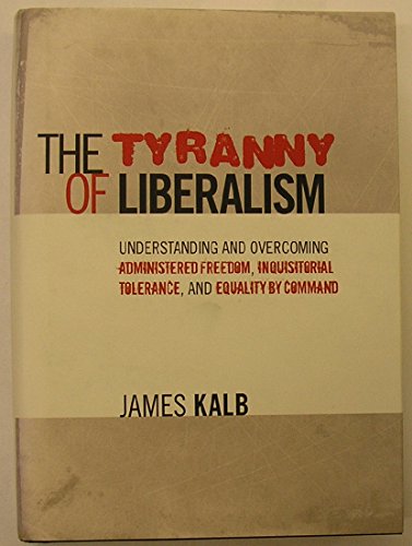 Imagen de archivo de The Tyranny of Liberalism: Understanding and Overcoming Administered Freedom, Inquisitorial Tolerance, and Equality by Command a la venta por Your Online Bookstore