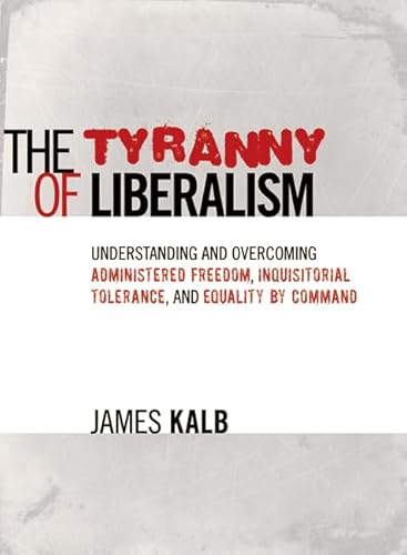 Beispielbild fr The Tyranny of Liberalism: Understanding and Overcoming Administered Freedom, Inquisitorial Tolerance, and Equality by Command zum Verkauf von Goodwill Books