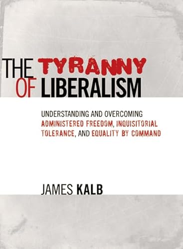 Imagen de archivo de The Tyranny of Liberalism: Understanding and Overcoming Administered Freedom, Inquisitorial Tolerance, and Equality by Command a la venta por Goodwill Books
