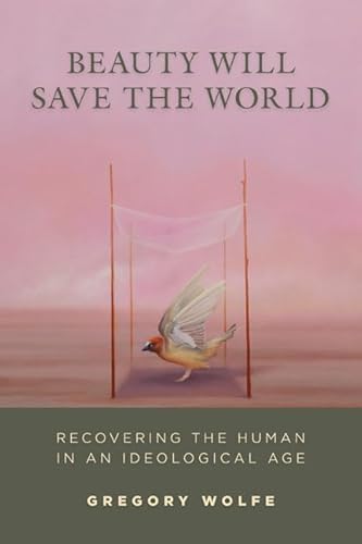 Beauty Will Save the World: Recovering the Human in an Ideological Age (9781933859880) by Wolfe, Gregory