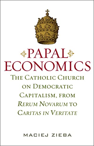 PAPAL ECONOMICS: The Catholic Church on Democratic Capitalism, from Rerum Novarum to Caritas in Veritate (Culture of Enterprise) (9781933859972) by Zieba, Maciej