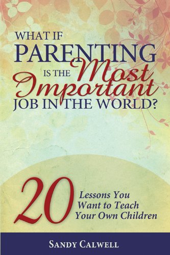 Stock image for What If Parenting Is the Most Important Job in the World?: 20 Lessons You Want to Teach Your Own Children for sale by Half Price Books Inc.