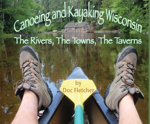 Stock image for Canoeing and Kayaking Wisconsin: The Rivers, the Towns, the Taverns for sale by Half Price Books Inc.
