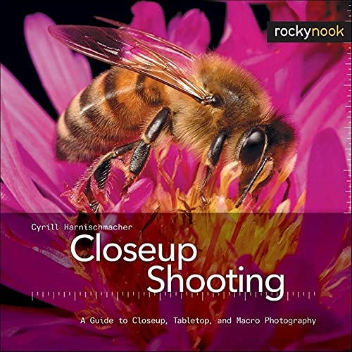 Closeup Shooting: A Guide to Closeup, Tabletop and Macro Photography