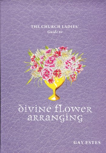 Stock image for The Church Ladies' Guide to Divine Flower Arranging for sale by Lower Beverley Better Books