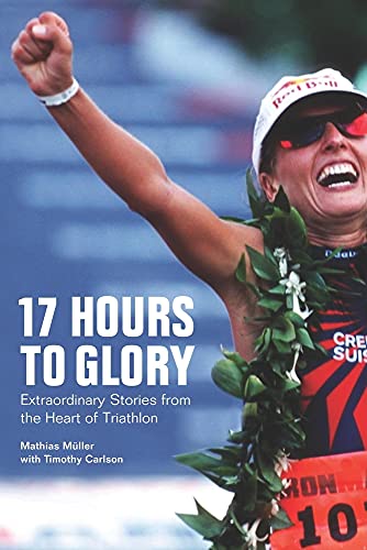 Stock image for 17 Hours to Glory : Extraordinary Stories from the Heart of Triathlon for sale by Better World Books