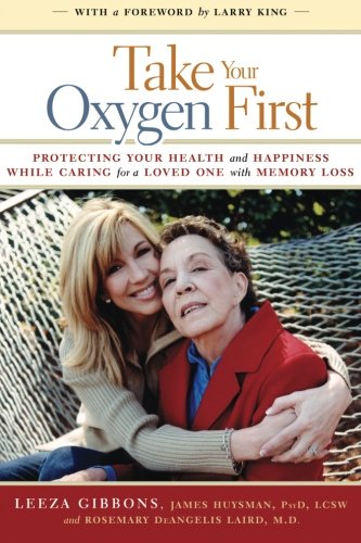 Take Your Oxygen First: Protecting Your Health and Happiness While Caring for a Loved One with Memory Loss. (9781934184202) by Gibbons, Leeza; Huysman PSYD, James; DeAngelis Laird M.D., Roesemary