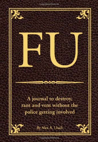 FU: The Journal to Destroy, Rant and Vent Without the Police Becoming Involved (9781934386620) by Lluch, Alex A.