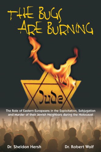 The Bugs Are Burning: The Role of Eastern Europeans in the Exploitation, Subjugation, and Murder of Their Jewish Neighbors During the Holocaust (9781934440391) by Sheldon; Dr. Hersh; Robert; Dr. Wolf