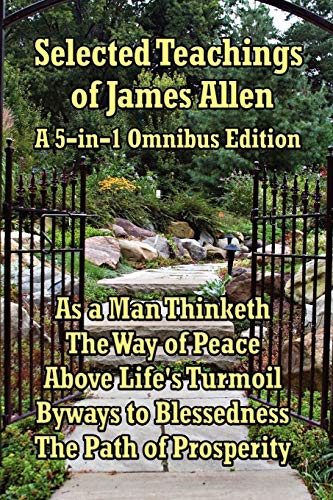 Imagen de archivo de Selected Teachings of James Allen: As a Man Thinketh, the Way of Peace, Above Life's Turmoil, Byways to Blessedness, and the Path of Prosperity. a la venta por Goldstone Books