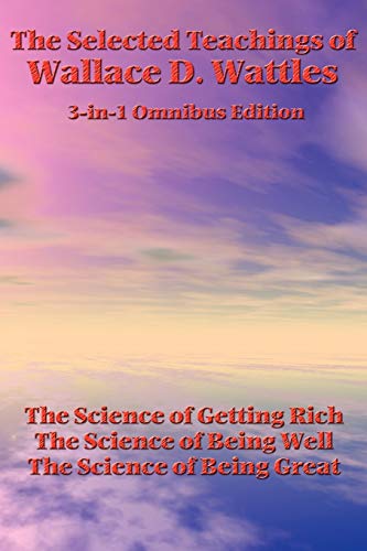 The Selected Teachings of Wallace D. Wattles: The Science of Getting Rich, The Science of Being Well, The Science of Being Great (9781934451748) by Wattles, Wallace D.