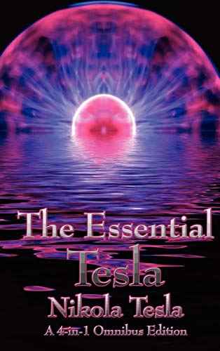 9781934451823: The Essential Tesla: A New System of Alternating Current Motors and Transformers, Experiments with Alternate Currents of Very High Frequenc