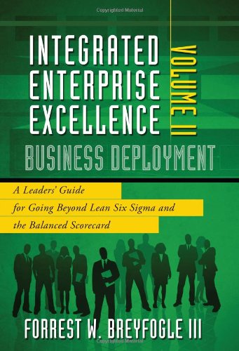 Stock image for Integrated Enterprise Excellence, Vol. II ? Business Deployment: A Leaders' Guide for Going Beyond Lean Six Sigma and the Balanced Scorecard for sale by SecondSale