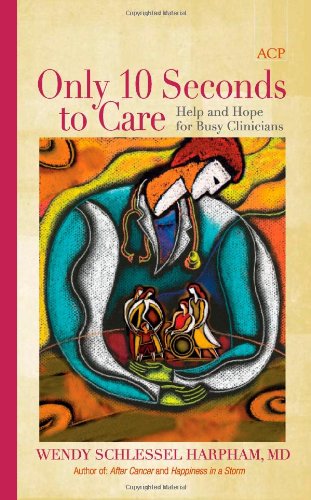 Only 10 Seconds to Care: Help and Hope for Busy Clinicians (9781934465394) by Wendy Schlessel Harpham