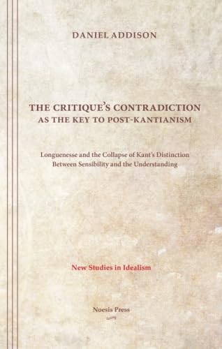 9781934542460: The Critique?s Contradiction as the Key to Post-Kantianism: Longuenesse and the Collapse of Kant’s Distinction Between Sensibility and the Understanding (New Studies in Idealism)