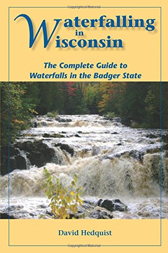 Stock image for Waterfalling in Wisconsin: The Complete Guide to Waterfalls in the Badger State for sale by Front Cover Books