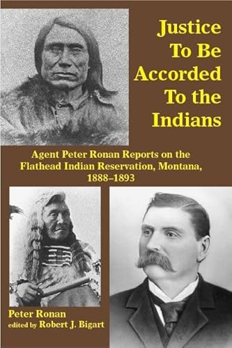 Stock image for Justice to Be Accorded To the Indians: Agent Peter Ronan Reports on the Flathead Indian Reservation, Montana, 1888-1893 for sale by Midtown Scholar Bookstore