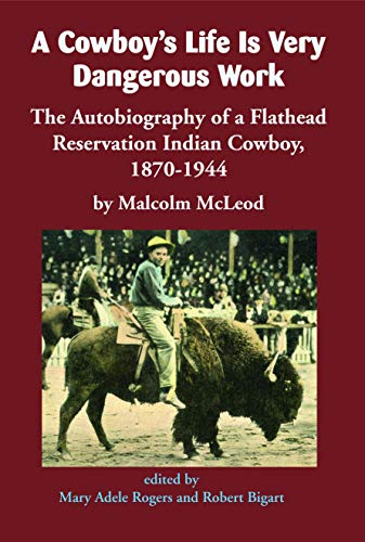 9781934594179: A Cowboy's Life Is Very Dangerous Work: The Autobiography of a Flathead Reservation Indian Cowboy, 1870-1944