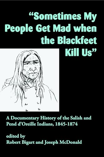 Stock image for Sometimes My People Get Mad When the Blackfeet Kill Us": A Documentary History of the Salish and Pend d'Oreille Indians, 1845?1874 for sale by GF Books, Inc.