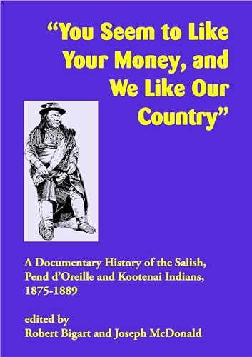 Stock image for You Seem to Like Your Money, and We Like Our Country: A Documentary History of the Salish, Pend d'Oreille, and Kootenai Indians, 1875?1889 for sale by Lakeside Books