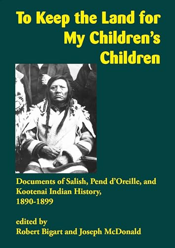 Stock image for To Keep the Land for My Children's Children: Documents of Salish, Pend d'Oreille, and Kootenai Indian History, 18901899 [Paperback] Bigart, Robert and McDonald, Joseph for sale by Lakeside Books