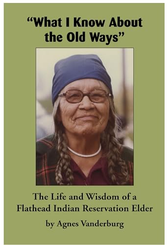 Stock image for "What I Know About the Old Ways": The Life and Wisdom of a Flathead Indian Reservation Elder for sale by Books Unplugged