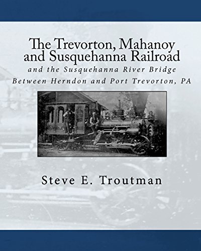 The Trevorton, Mahanoy and Susquehanna Railroad: and the Susquehanna River Bridge Between Herndon and Port Trevorton, PA (9781934597118) by Troutman, Steve E.