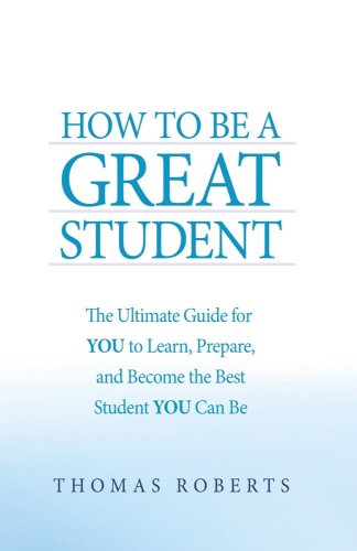 How to Be a Great Student: The Ultimate Guide for YOU to Learn, Prepare, and Become the Best Student YOU Can Be (9781934616550) by Thomas Roberts