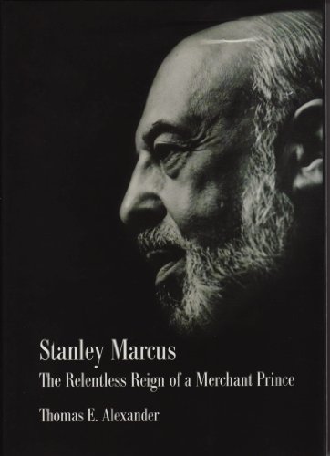 Stanley Marcus: The Relentless Reign of A Merchant Prince: 1st Ed