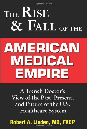 Beispielbild fr The Rise and Fall of the American Medical Empire : A Trench Doctor's View of the Past, Present, and Future of the U. S. Healthcare System zum Verkauf von Better World Books