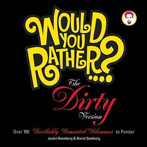 Would You Rather...?: The Dirty Version: Over 300 Tremendously Titillating Dilemmas to Ponder (9781934734179) by Heimberg, Justin; Gomberg, David