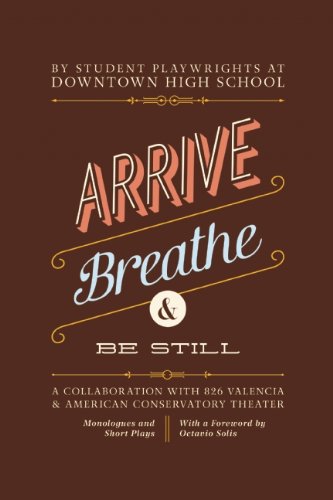 9781934750308: Arrive, Breathe, and Be Still: A Collaboration with 826 Valencia and American Conservatory Theater