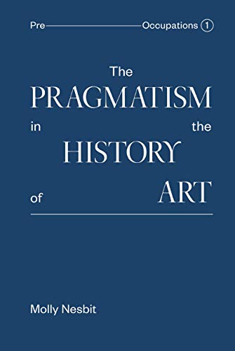 The Pragmatism in the History of Art (Pre Occupations) (9781934772263) by Nesbit, Molly