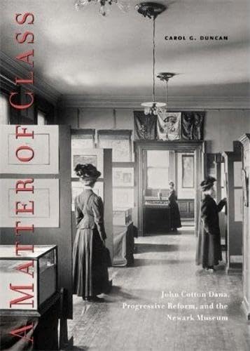 Stock image for A Matter of Class: John Cotton Dana, Progressive Reform, and the Newark Museum for sale by Powell's Bookstores Chicago, ABAA