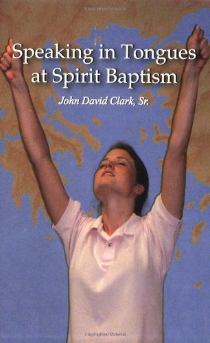 Speaking In Tongues at Spirit Baptism (9781934782019) by John Clark